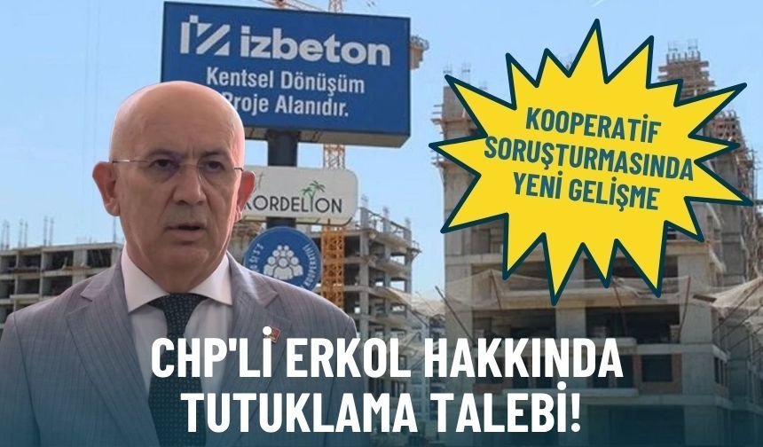Kooperatif soruşturmasında yeni gelişme: CHP'li Erkol hakkında tutuklama talebi!