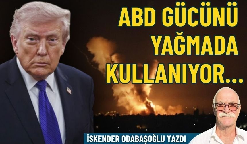 ABD gücünü yağmada kullanıyor…