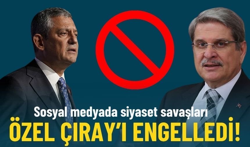 Sosyal medyada siyaset savaşları... Özel Çıray'ı engelledi!