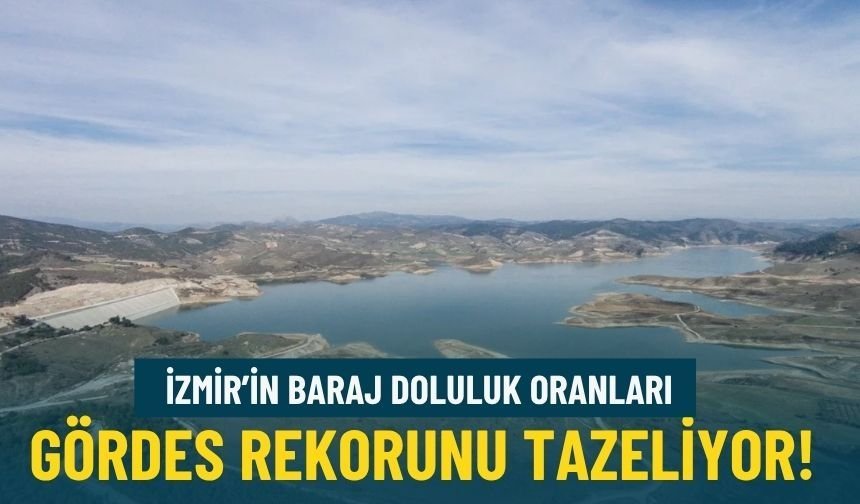 İzmir'in baraj doluluk oranları... Gördes rekorunu tazeliyor!