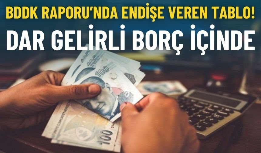 BDDK Raporu’nda endişe veren tablo: Dar gelirli borç içinde!