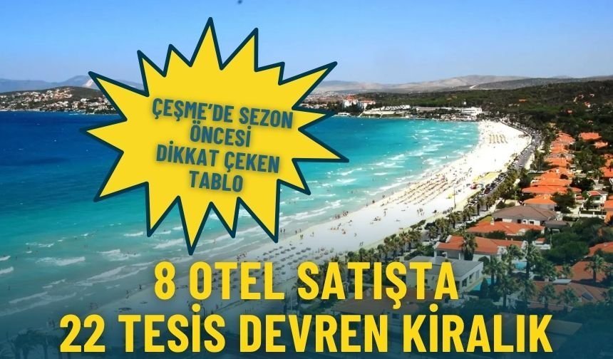 Çeşme’de sezon öncesi dikkat çeken tablo: 8 otel satışta, 22 tesis devren kiralık