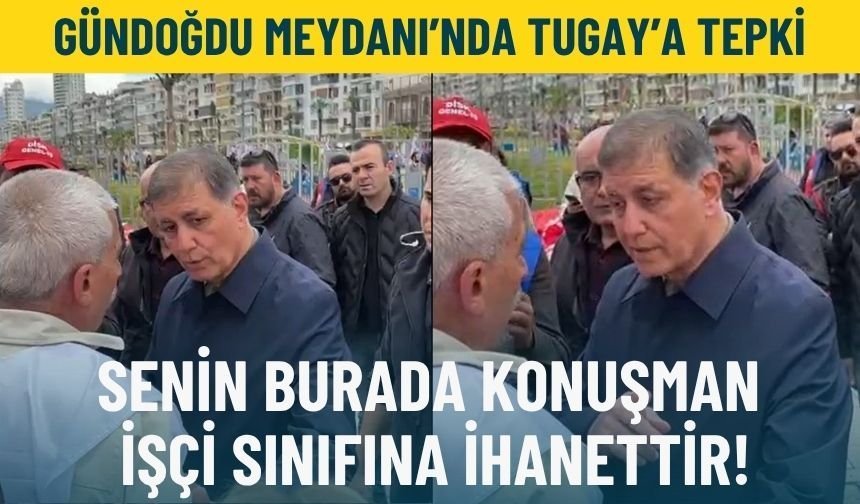 DİSK’li sendikacıdan Tugay’a 1 Mayıs alanında tepki: Senin burada konuşman işçi sınıfına ihanettir!