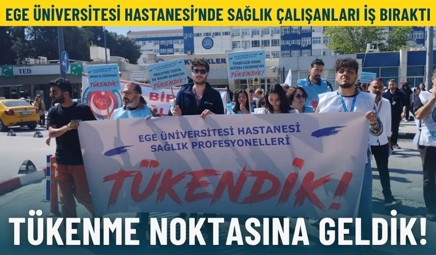 Ege Üniversitesi Hastanesi’nde sağlık çalışanları iş bıraktı: Tükenme noktasına geldik!