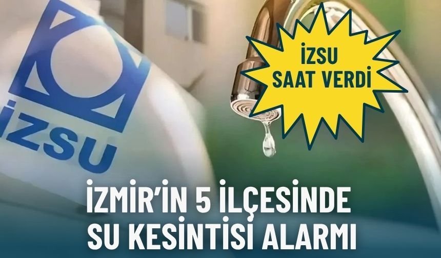 İzmir’in 5 ilçesinde su kesintisi alarmı: İZSU saat verdi
