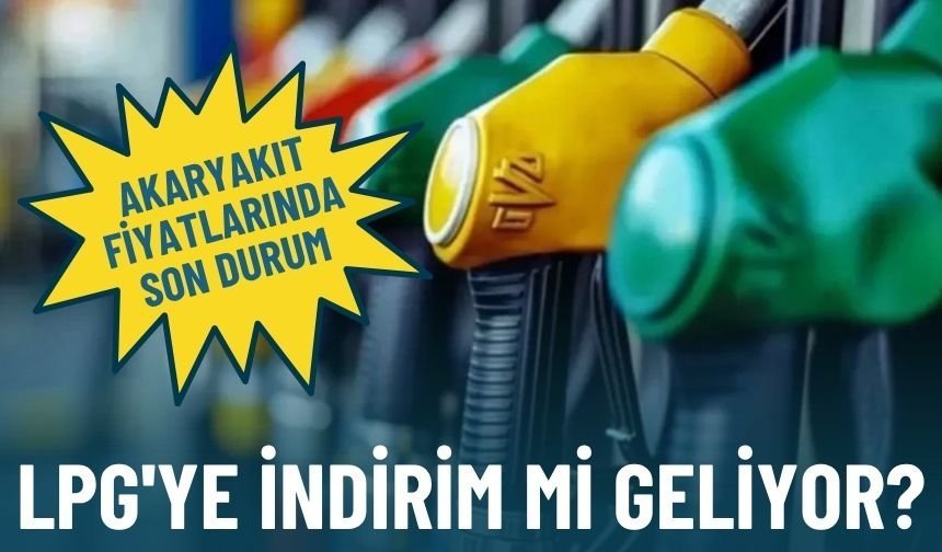 Akaryakıt fiyatlarında son durum: LPG'ye indirim mi geliyor?