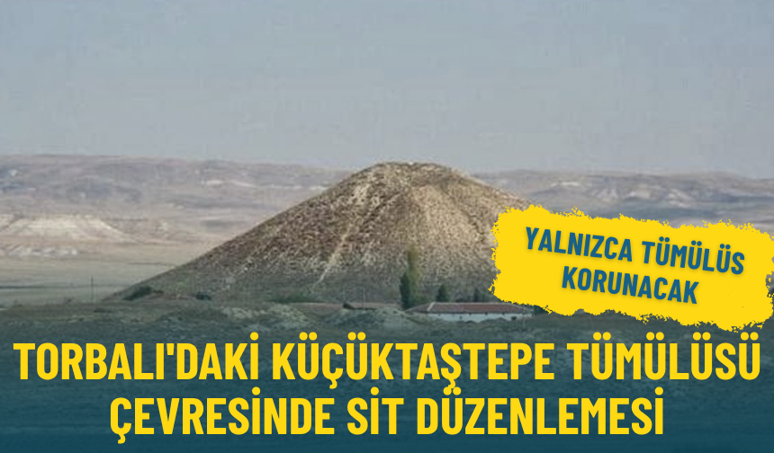 Torbalı'daki Küçüktaştepe Tümülüsü çevresinde sit düzenlemesi: Yalnızca Tümülüs korunacak