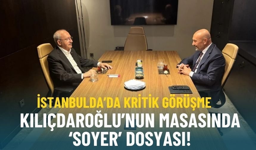 İstanbul'da kritik görüşme... Kılıçdaroğlu'nun masasındaki 'Soyer' dosyası!