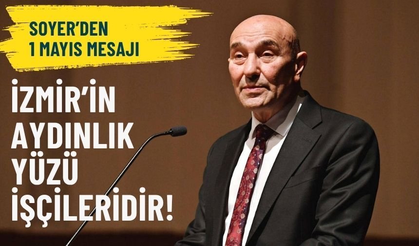 Soyer'den 1 Mayıs mesajı: İzmir'in aydınlık yüzü işçileridir!