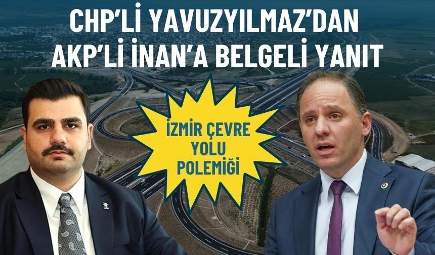 İzmir Çevre Yolu polemiği: CHP’li Yavuzyılmaz’dan AKP’li İnan’a belgeli yanıt