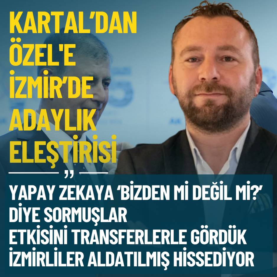 Kartal’dan Özel'e İzmir’de adaylık eleştirisi: Yapay zekaya ‘Bizden mi değil mi?’ diye sormuşlar
