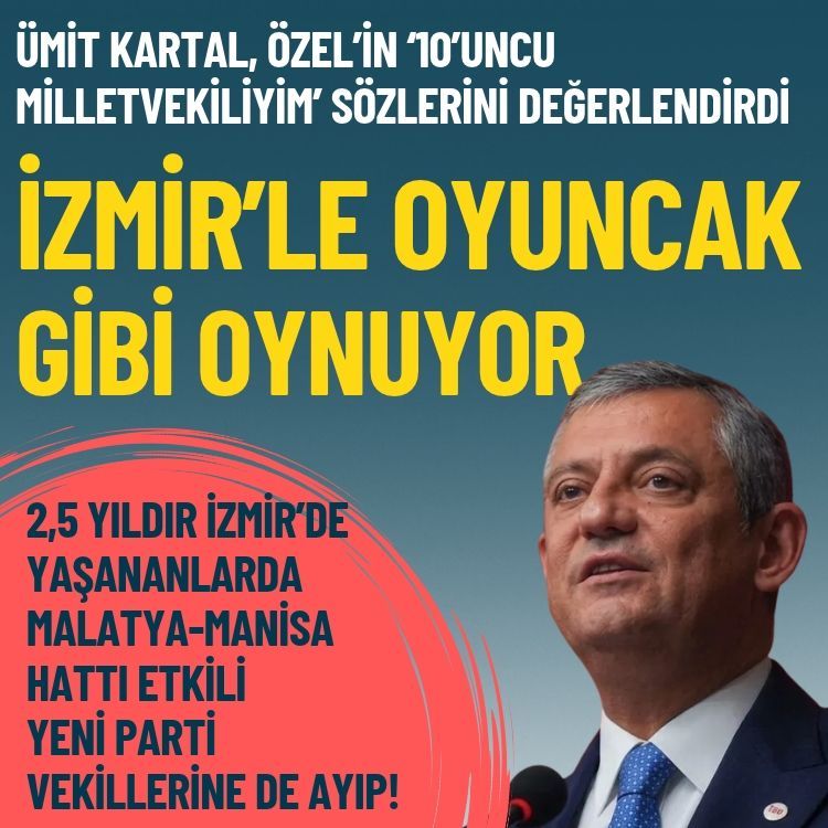Ümit Kartal, Özel’in ‘10’uncu milletvekiliyim’ sözlerini değerlendirdi: İzmir’le oyuncak gibi oynuyor